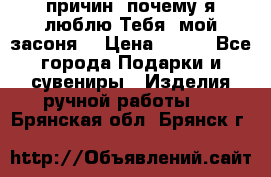 “100 причин, почему я люблю Тебя, мой засоня“ › Цена ­ 700 - Все города Подарки и сувениры » Изделия ручной работы   . Брянская обл.,Брянск г.